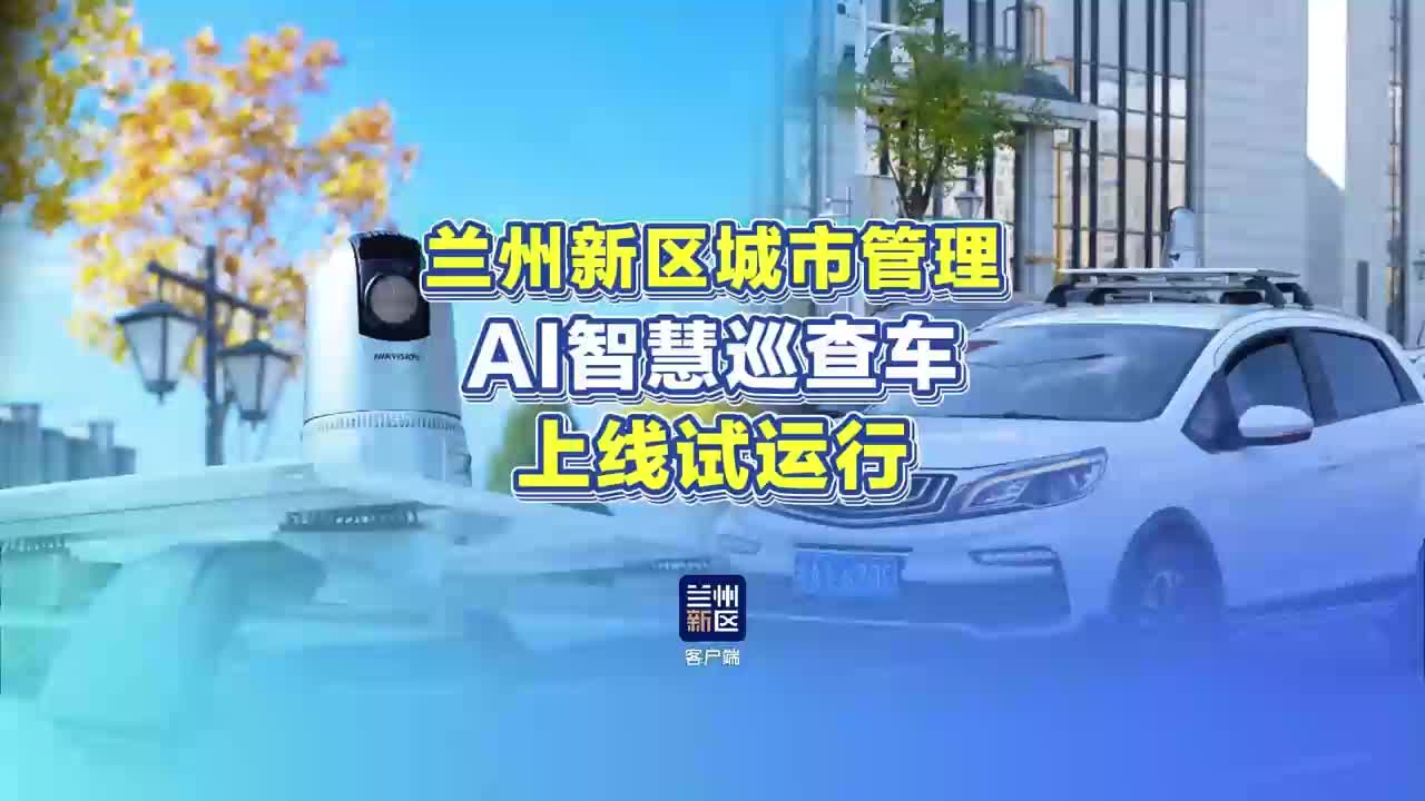 兰州新区城市管理AI智慧巡查车上线试运行